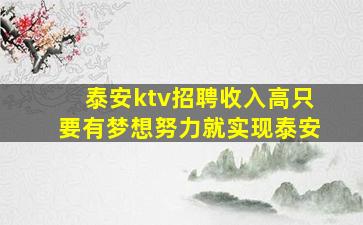 泰安ktv招聘收入高只要有梦想努力就实现泰安